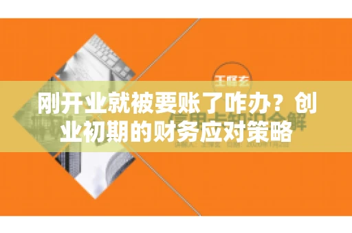 刚开业就被要账了咋办？创业初期的财务应对策略