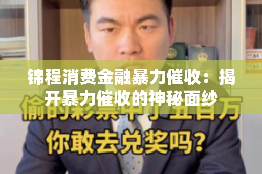 锦程消费金融暴力催收：揭开暴力催收的神秘面纱