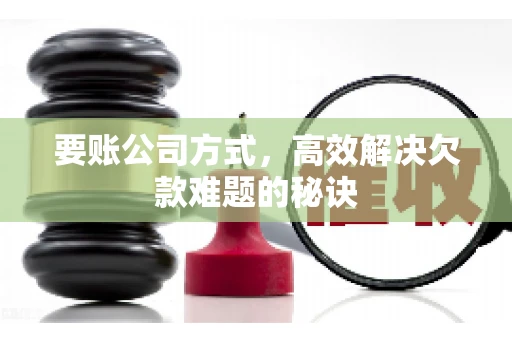 要账公司方式，高效解决欠款难题的秘诀