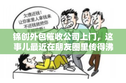 锦创外包催收公司上门，这事儿最近在朋友圈里传得沸沸扬扬。今天，咱们就来聊聊这个话题，看看锦创外包催收公司上门的背后，究竟隐藏着哪些故事。