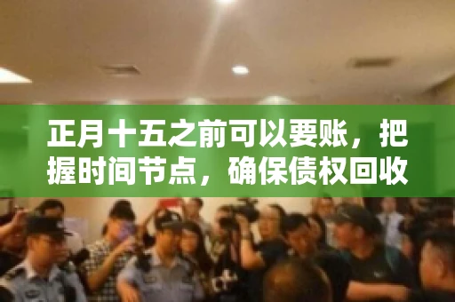 正月十五之前可以要账，把握时间节点，确保债权回收