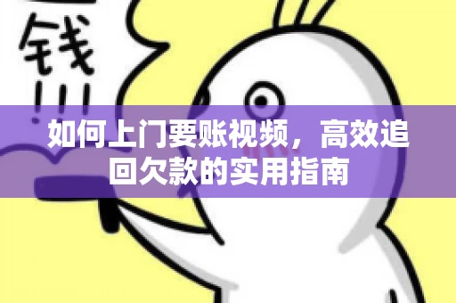 如何上门要账视频，高效追回欠款的实用指南
