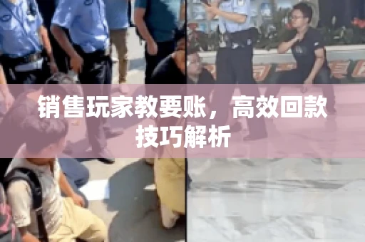 销售玩家教要账，高效回款技巧解析