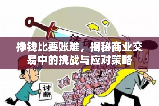 挣钱比要账难，揭秘商业交易中的挑战与应对策略