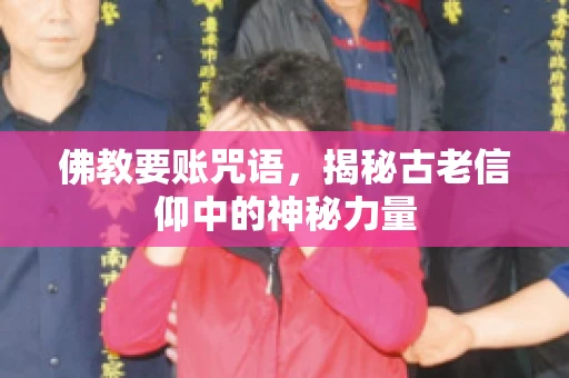 佛教要账咒语，揭秘古老信仰中的神秘力量