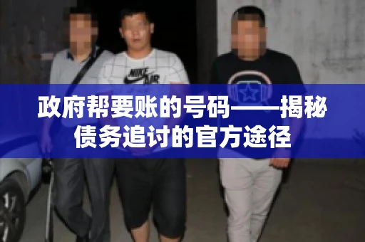 政府帮要账的号码——揭秘债务追讨的官方途径