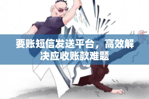 要账短信发送平台，高效解决应收账款难题