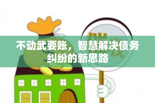 不动武要账，智慧解决债务纠纷的新思路