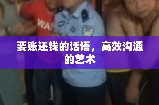 要账还钱的话语,高效沟通的艺术 要账还钱的话语,高效沟通的艺术
