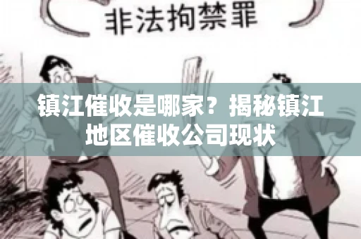 镇江催收是哪家？揭秘镇江地区催收公司现状
