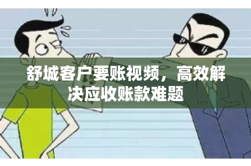 舒城客户要账视频，高效解决应收账款难题
