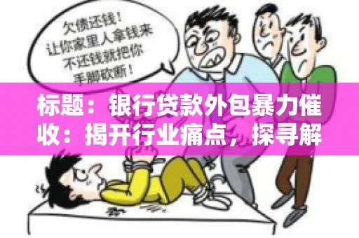 标题：银行贷款外包暴力催收：揭开行业痛点，探寻解决方案
