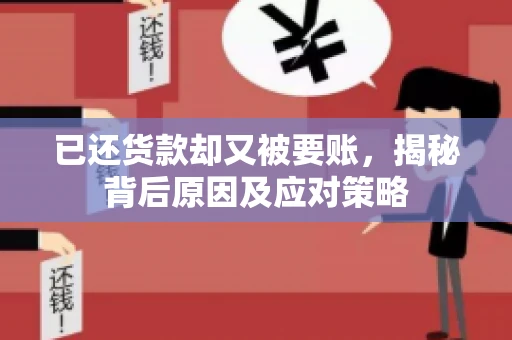 已还货款却又被要账，揭秘背后原因及应对策略