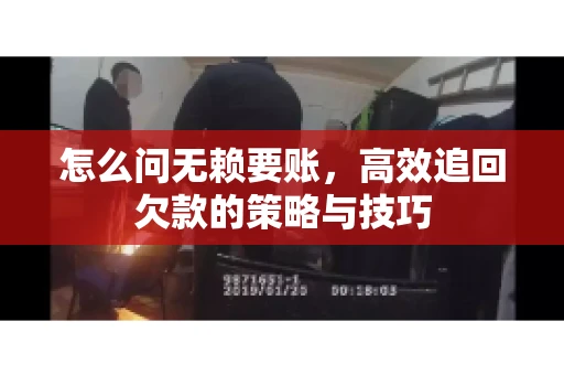 怎么问无赖要账，高效追回欠款的策略与技巧