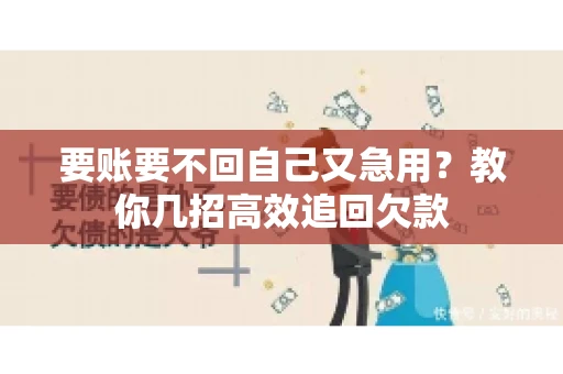 要账要不回自己又急用？教你几招高效追回欠款