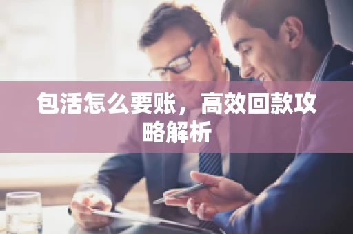 包活怎么要账，高效回款攻略解析