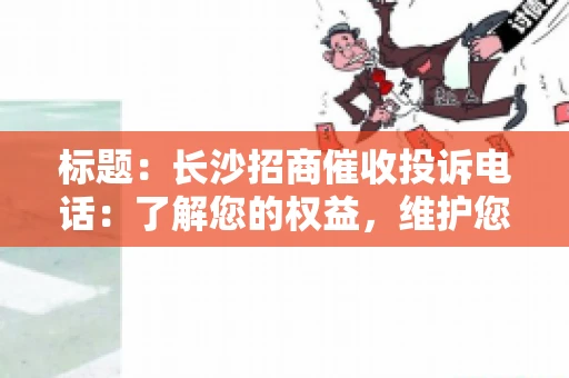 标题：长沙招商催收投诉电话：了解您的权益，维护您的利益