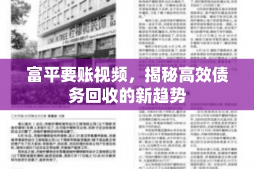 富平要账视频,揭秘高效债务回收的新趋势 富平要账视频,揭秘高效债务回收的新趋势