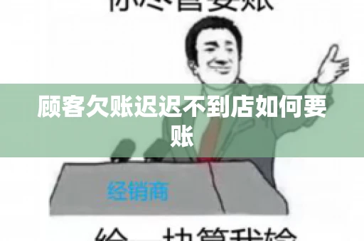 顾客欠账迟迟不到店如何要账