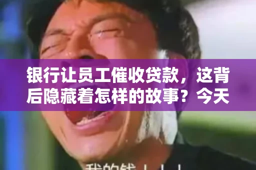 银行让员工催收贷款，这背后隐藏着怎样的故事？今天，我们就来聊聊这个话题。