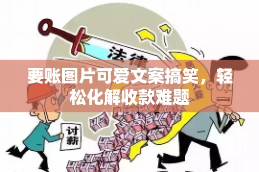 要账图片可爱文案搞笑，轻松化解收款难题
