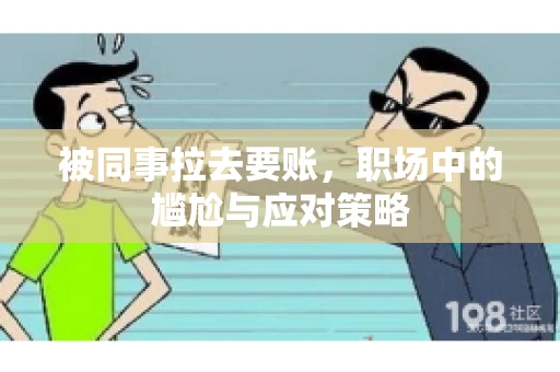 被同事拉去要账，职场中的尴尬与应对策略