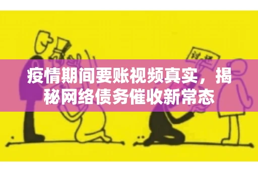 疫情期间要账视频真实，揭秘网络债务催收新常态