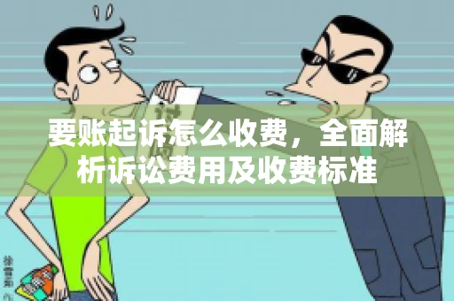 要账起诉怎么收费，全面解析诉讼费用及收费标准