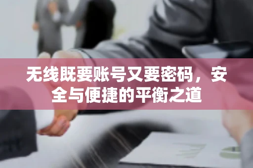 无线既要账号又要密码，安全与便捷的平衡之道