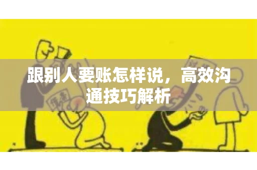 跟别人要账怎样说，高效沟通技巧解析
