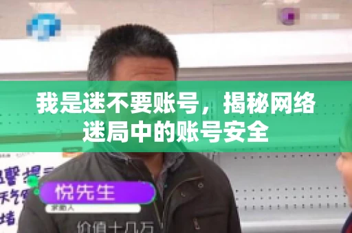 我是迷不要账号，揭秘网络迷局中的账号安全