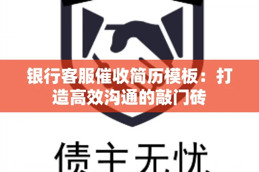 银行客服催收简历模板：打造高效沟通的敲门砖