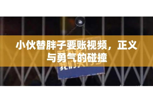 小伙替胖子要账视频，正义与勇气的碰撞