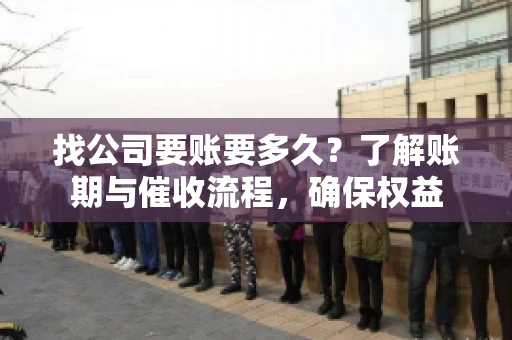 找公司要账要多久？了解账期与催收流程，确保权益