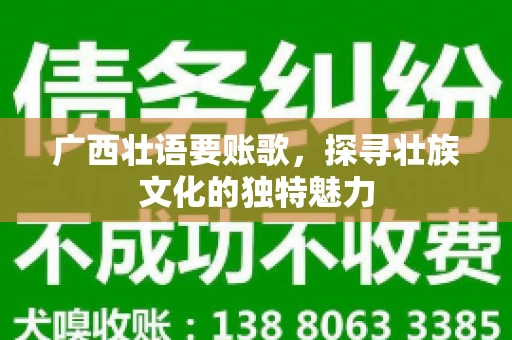 广西壮语要账歌,探寻壮族文化的独特魅力 广西壮语要账歌,探寻壮族文化的独特魅力