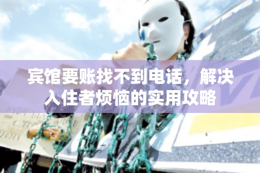 宾馆要账找不到电话,解决入住者烦恼的实用攻略 宾馆要账找不到电话,解决入住者烦恼的实用攻略