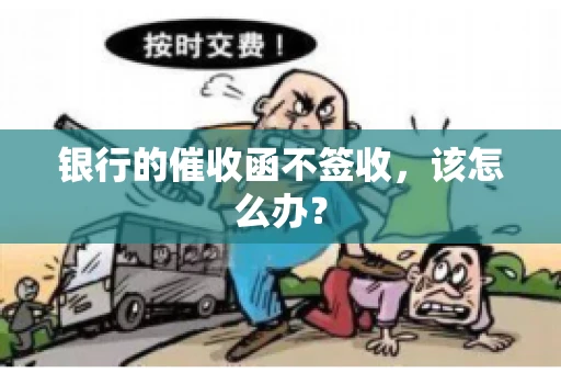 银行的催收函不签收,该怎么办? 银行的催收函不签收,该怎么办?
