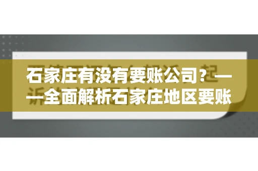 石家庄有没有要账公司？——全面解析石家庄地区要账服务
