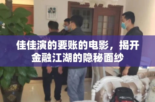 佳佳演的要账的电影,揭开金融江湖的隐秘面纱 佳佳演的要账的电影,揭开金融江湖的隐秘面纱