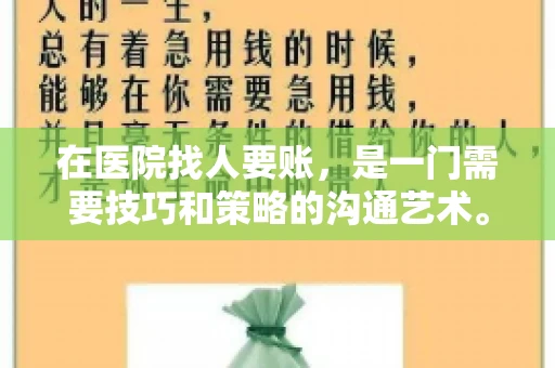 在医院找人要账,是一门需要技巧和策略的沟通艺术。本文将为您提供一些建议和技巧,帮助您在医院环境中更有效地进行账务追收 在医院找人要账,是一门需要技巧和策略的沟通艺术。本文将为您提供一些建议和技巧,帮助您在医院环境中更有效地进行账务追收
