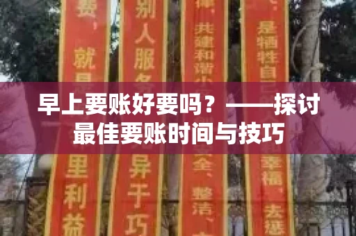 早上要账好要吗?——探讨最佳要账时间与技巧 早上要账好要吗?——探讨最佳要账时间与技巧