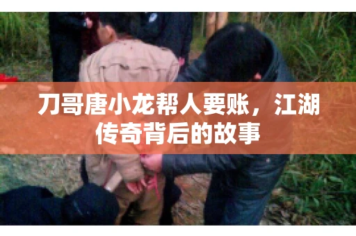 刀哥唐小龙帮人要账，江湖传奇背后的故事