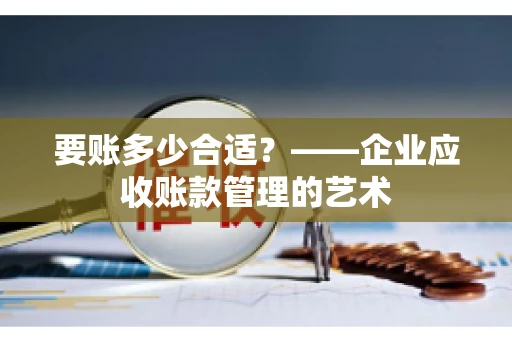 要账多少合适？——企业应收账款管理的艺术