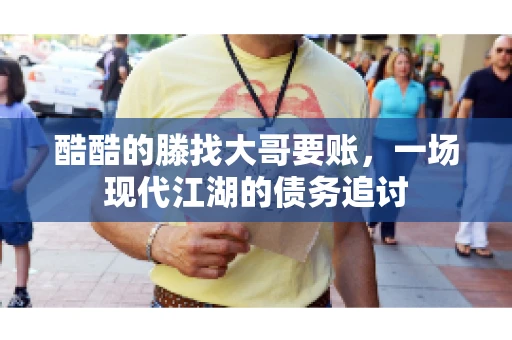 酷酷的滕找大哥要账，一场现代江湖的债务追讨