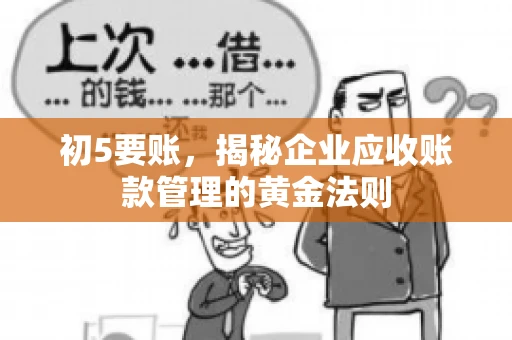 初5要账,揭秘企业应收账款管理的黄金法则 初5要账,揭秘企业应收账款管理的黄金法则