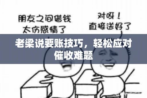 老梁说要账技巧,轻松应对催收难题 老梁说要账技巧,轻松应对催收难题