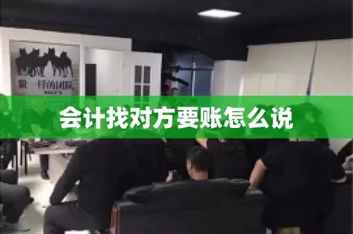 会计找对方要账怎么说 会计找对方要账怎么说
