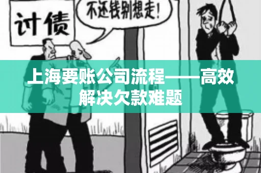 上海要账公司流程——高效解决欠款难题 上海要账公司流程——高效解决欠款难题