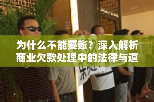 为什么不能要账?深入解析商业欠款处理中的法律与道德困境 为什么不能要账?深入解析商业欠款处理中的法律与道德困境