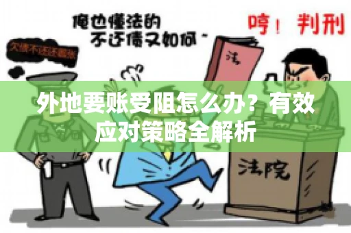 外地要账受阻怎么办?有效应对策略全解析 外地要账受阻怎么办?有效应对策略全解析